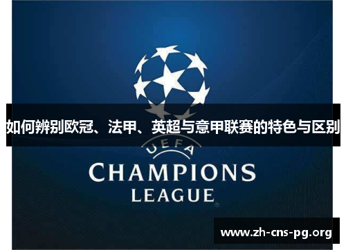 如何辨别欧冠、法甲、英超与意甲联赛的特色与区别 如何辨别欧冠、法甲、英超与意甲联赛的特色与区别